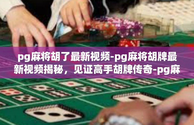 pg麻将胡了最新视频-pg麻将胡牌最新视频揭秘，见证高手胡牌传奇-pg麻将胡了最新视频