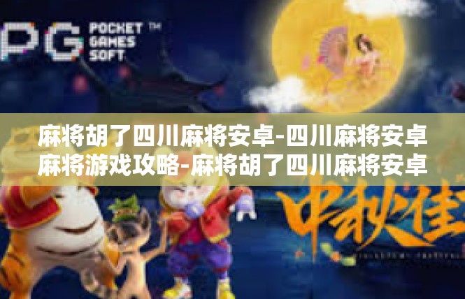 麻将胡了四川麻将安卓-四川麻将安卓麻将游戏攻略-麻将胡了四川麻将安卓