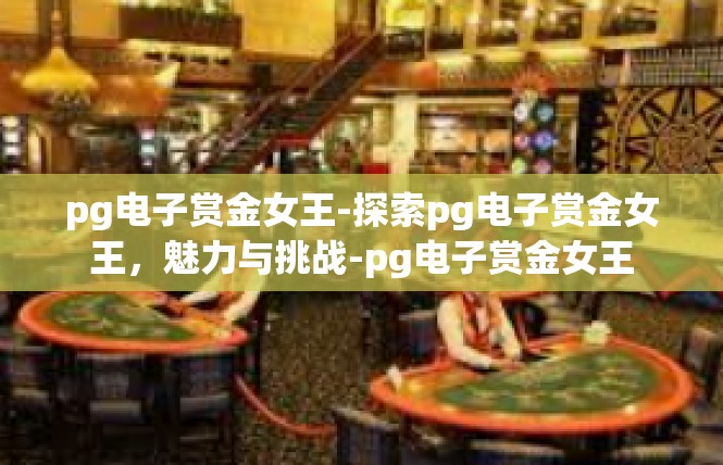 pg电子赏金女王-探索pg电子赏金女王，魅力与挑战-pg电子赏金女王