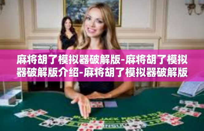 麻将胡了模拟器破解版-麻将胡了模拟器破解版介绍-麻将胡了模拟器破解版