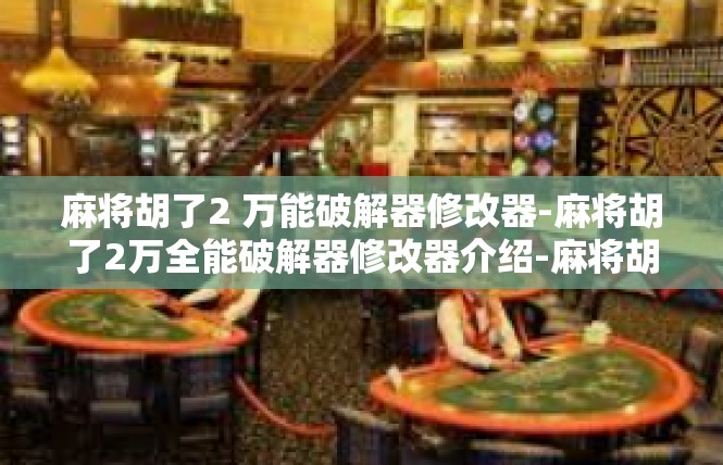 麻将胡了2 万能破解器修改器-麻将胡了2万全能破解器修改器介绍-麻将胡了2 万能破解器修改器
