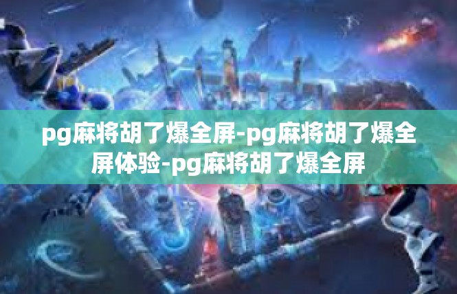 pg麻将胡了爆全屏-pg麻将胡了爆全屏体验-pg麻将胡了爆全屏