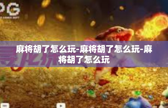 麻将胡了怎么玩-麻将胡了怎么玩-麻将胡了怎么玩