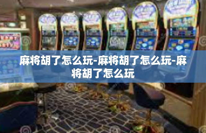 麻将胡了怎么玩-麻将胡了怎么玩-麻将胡了怎么玩