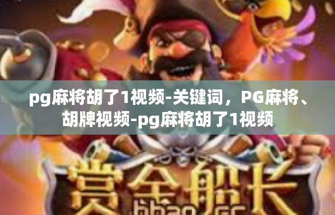 pg麻将胡了1视频-关键词，PG麻将、胡牌视频-pg麻将胡了1视频