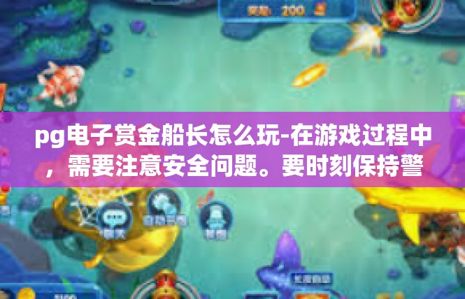 pg电子赏金船长怎么玩-在游戏过程中，需要注意安全问题。要时刻保持警惕，避免被敌人攻击；同时，也要注意自己的身心健康，保持良好的状态。此外，还需要注意遵守游戏规则，保持良好的道德品质。pg电子赏金船长怎么玩
