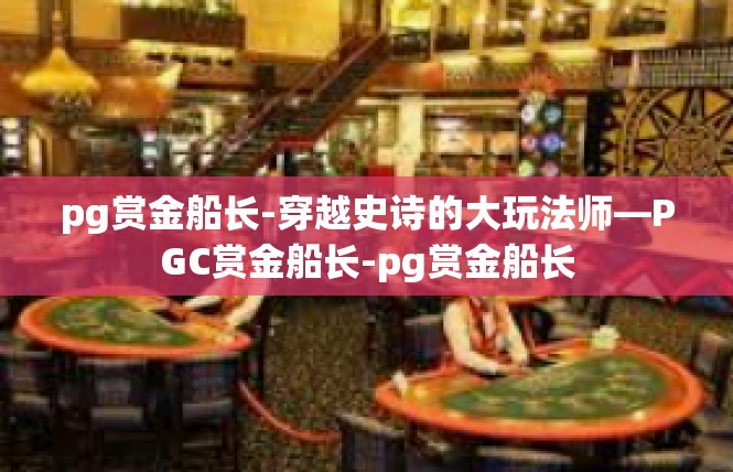 pg赏金船长-穿越史诗的大玩法师—PGC赏金船长-pg赏金船长
