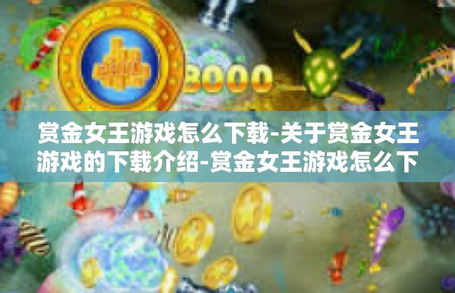 赏金女王游戏怎么下载-关于赏金女王游戏的下载介绍-赏金女王游戏怎么下载