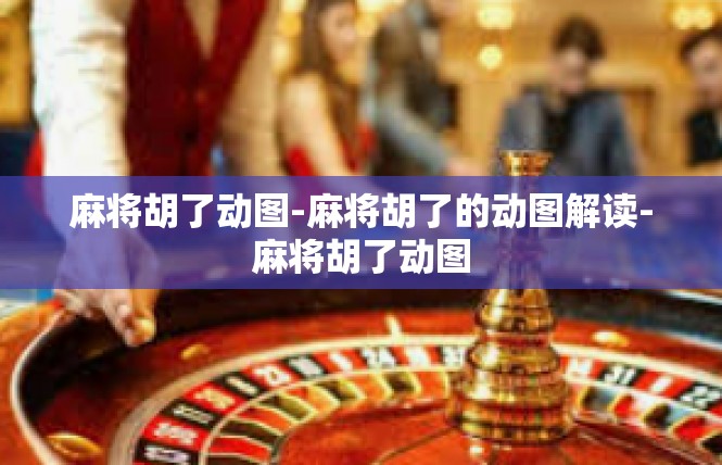 麻将胡了动图-麻将胡了的动图解读-麻将胡了动图