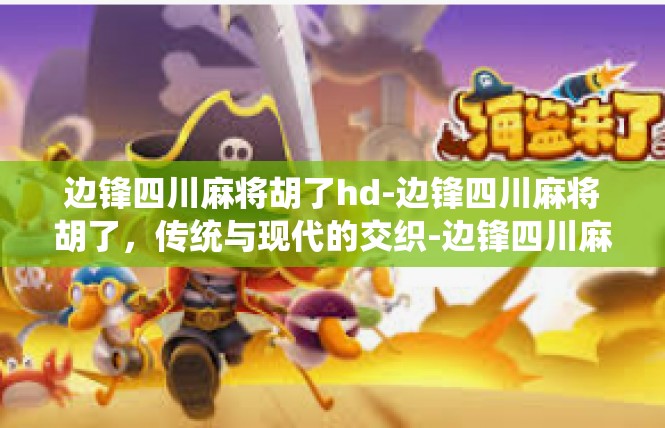 边锋四川麻将胡了hd-边锋四川麻将胡了，传统与现代的交织-边锋四川麻将胡了hd
