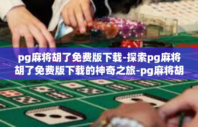 pg麻将胡了免费版下载-探索pg麻将胡了免费版下载的神奇之旅-pg麻将胡了免费版下载