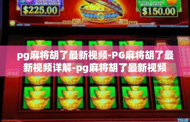 pg麻将胡了最新视频-PG麻将胡了最新视频详解-pg麻将胡了最新视频