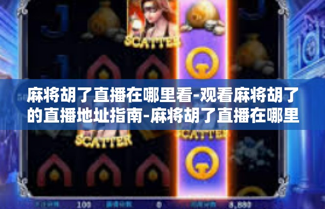 麻将胡了直播在哪里看-观看麻将胡了的直播地址指南-麻将胡了直播在哪里看
