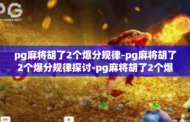 pg麻将胡了2个爆分规律-pg麻将胡了2个爆分规律探讨-pg麻将胡了2个爆分规律