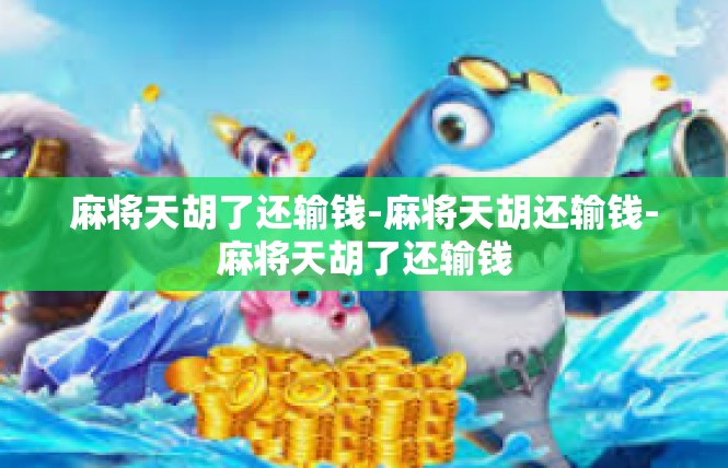 麻将天胡了还输钱-麻将天胡还输钱-麻将天胡了还输钱