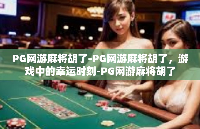 PG网游麻将胡了-PG网游麻将胡了，游戏中的幸运时刻-PG网游麻将胡了