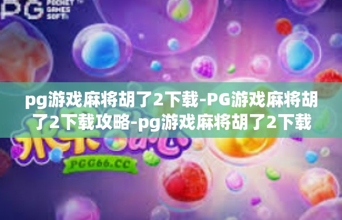 pg游戏麻将胡了2下载-PG游戏麻将胡了2下载攻略-pg游戏麻将胡了2下载