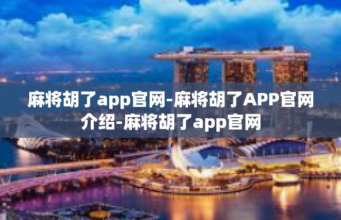 麻将胡了app官网-麻将胡了APP官网介绍-麻将胡了app官网