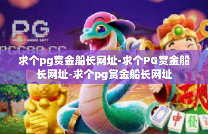 求个pg赏金船长网址-求个PG赏金船长网址-求个pg赏金船长网址