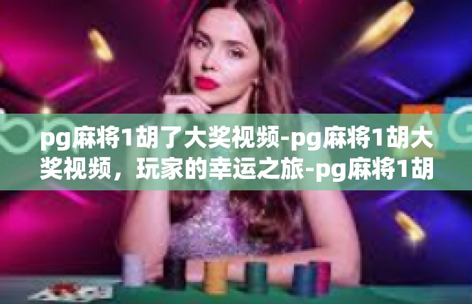 pg麻将1胡了大奖视频-pg麻将1胡大奖视频，玩家的幸运之旅-pg麻将1胡了大奖视频