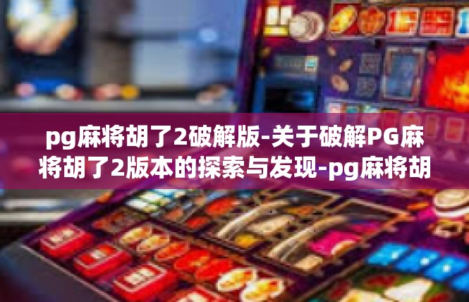 pg麻将胡了2破解版-关于破解PG麻将胡了2版本的探索与发现-pg麻将胡了2破解版
