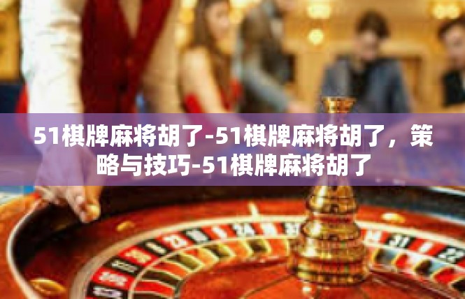 51棋牌麻将胡了-51棋牌麻将胡了，策略与技巧-51棋牌麻将胡了