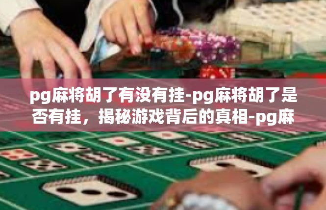 pg麻将胡了有没有挂-pg麻将胡了是否有挂，揭秘游戏背后的真相-pg麻将胡了有没有挂