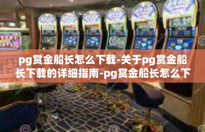 pg赏金船长怎么下载-关于pg赏金船长下载的详细指南-pg赏金船长怎么下载