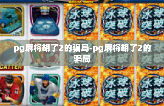 pg麻将胡了2的骗局-pg麻将胡了2的骗局