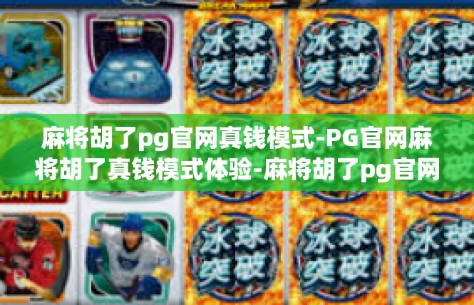 麻将胡了pg官网真钱模式-PG官网麻将胡了真钱模式体验-麻将胡了pg官网真钱模式