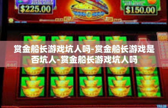 赏金船长游戏坑人吗-赏金船长游戏是否坑人-赏金船长游戏坑人吗