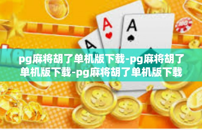 pg麻将胡了单机版下载-pg麻将胡了单机版下载-pg麻将胡了单机版下载