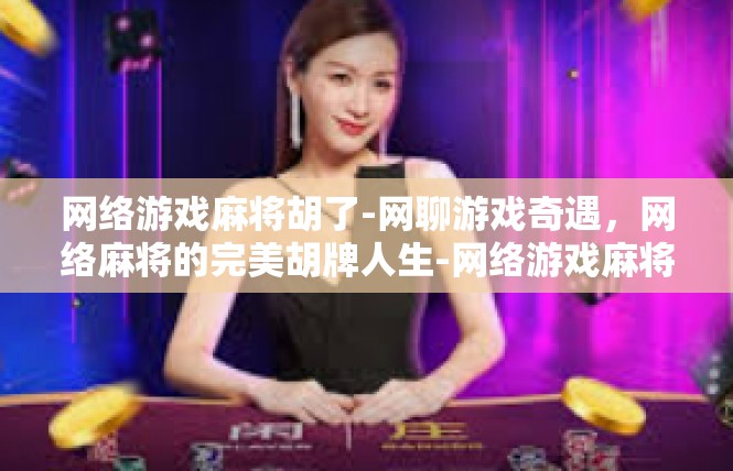 网络游戏麻将胡了-网聊游戏奇遇，网络麻将的完美胡牌人生-网络游戏麻将胡了