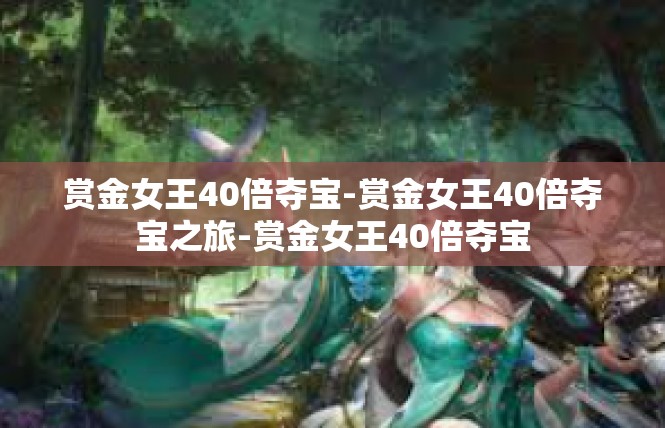 赏金女王40倍夺宝-赏金女王40倍夺宝之旅-赏金女王40倍夺宝