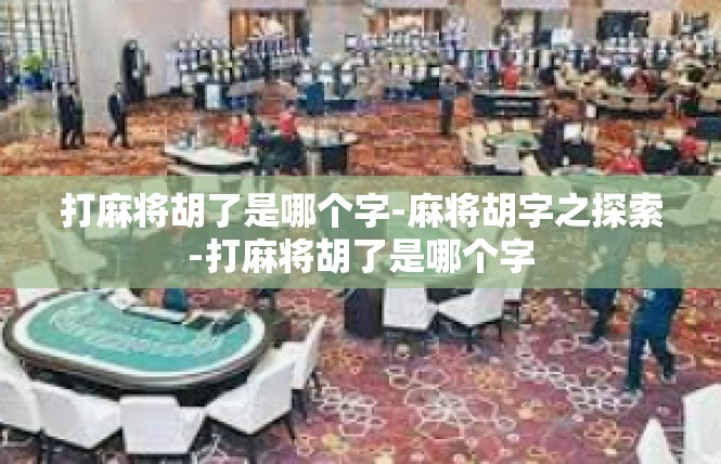 打麻将胡了是哪个字-麻将胡字之探索-打麻将胡了是哪个字