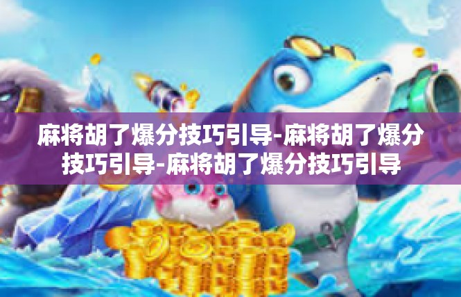 麻将胡了爆分技巧引导-麻将胡了爆分技巧引导-麻将胡了爆分技巧引导