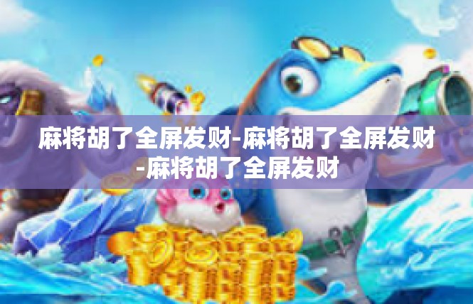 麻将胡了全屏发财-麻将胡了全屏发财-麻将胡了全屏发财