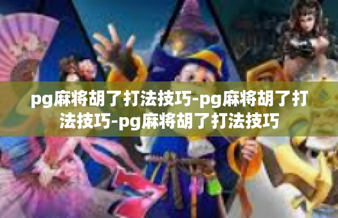 pg麻将胡了打法技巧-pg麻将胡了打法技巧-pg麻将胡了打法技巧