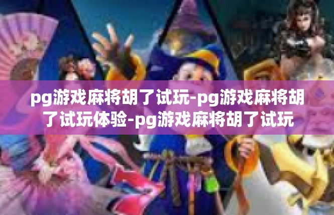 pg游戏麻将胡了试玩-pg游戏麻将胡了试玩体验-pg游戏麻将胡了试玩