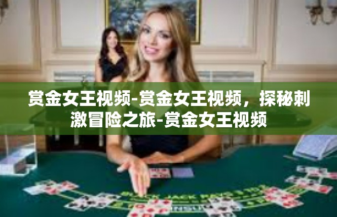 赏金女王视频-赏金女王视频，探秘刺激冒险之旅-赏金女王视频