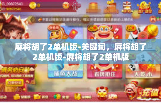 麻将胡了2单机版-关键词，麻将胡了2单机版-麻将胡了2单机版