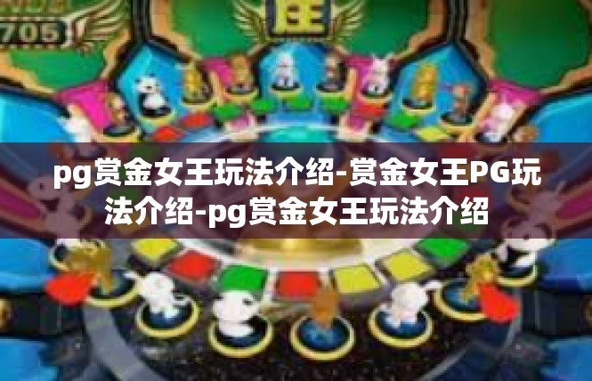 pg赏金女王玩法介绍-赏金女王PG玩法介绍-pg赏金女王玩法介绍