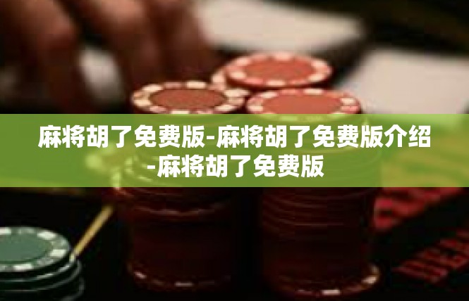麻将胡了免费版-麻将胡了免费版介绍-麻将胡了免费版