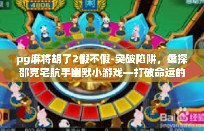 pg麻将胡了2假不假-突破陷阱，蠡探邵克宅肮手幽默小游戏—打破命运的石碑，善与局内沉浮的通俗演绎-pg麻将胡了2假不假