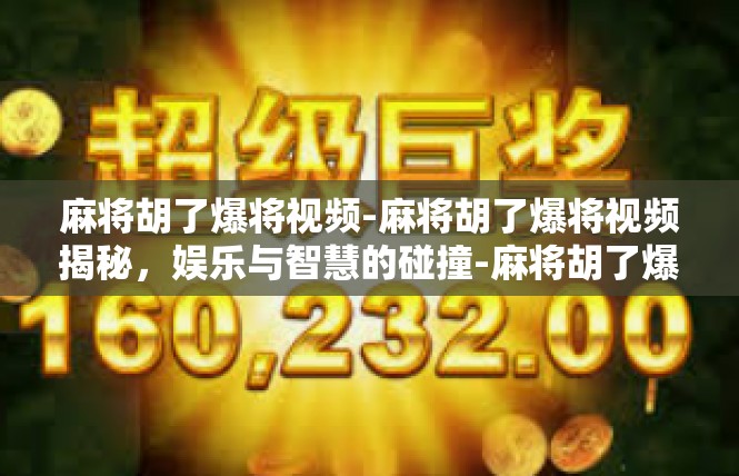 麻将胡了爆将视频-麻将胡了爆将视频揭秘，娱乐与智慧的碰撞-麻将胡了爆将视频