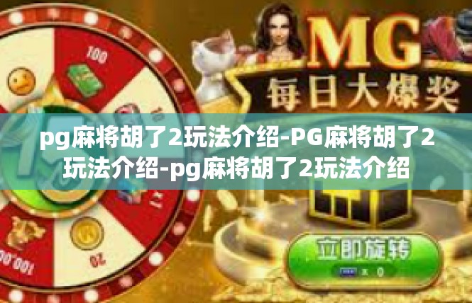 pg麻将胡了2玩法介绍-PG麻将胡了2玩法介绍-pg麻将胡了2玩法介绍