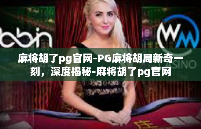 麻将胡了pg官网-PG麻将胡局新奇一刻，深度揭秘-麻将胡了pg官网