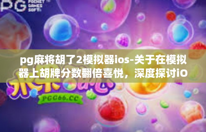 pg麻将胡了2模拟器ios-关于在模拟器上胡牌分数翻倍喜悦，深度探讨iOS平台上的pg麻将-pg麻将胡了2模拟器ios