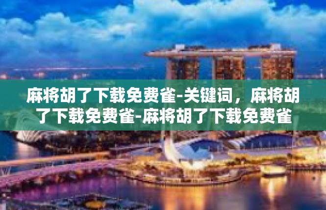 麻将胡了下载免费雀-关键词，麻将胡了下载免费雀-麻将胡了下载免费雀
