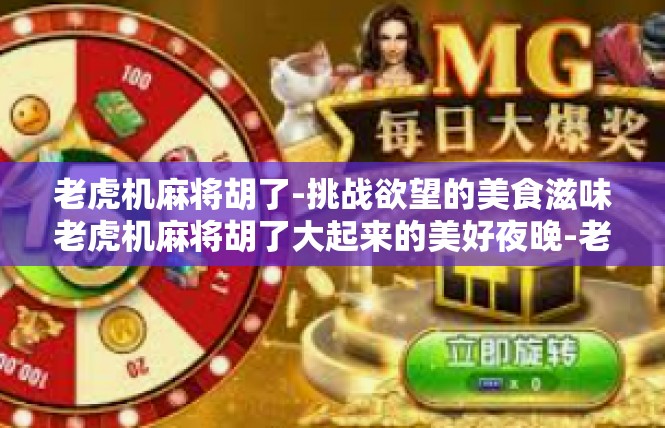 老虎机麻将胡了-挑战欲望的美食滋味老虎机麻将胡了大起来的美好夜晚-老虎机麻将胡了